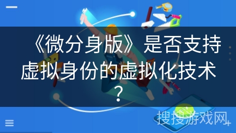 《微分身版》是否支持虚拟身份的虚拟化技术？