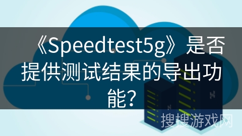 《Speedtest5g》是否提供测试结果的导出功能？