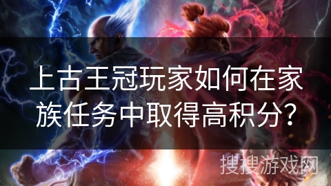 上古王冠玩家如何在家族任务中取得高积分？