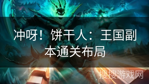 冲呀！饼干人：王国副本通关布局