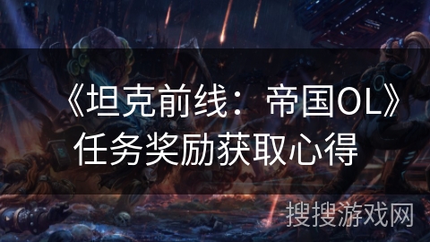 《坦克前线：帝国OL》任务奖励获取心得