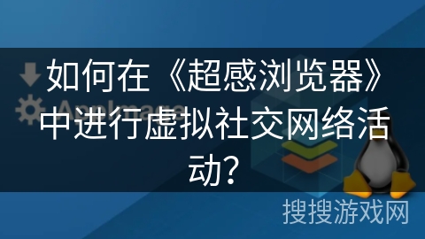 如何在《超感浏览器》中进行虚拟社交网络活动？