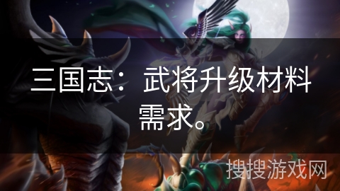 三国志：武将升级材料需求。
