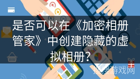是否可以在《加密相册管家》中创建隐藏的虚拟相册？