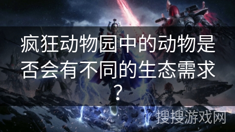 疯狂动物园中的动物是否会有不同的生态需求？