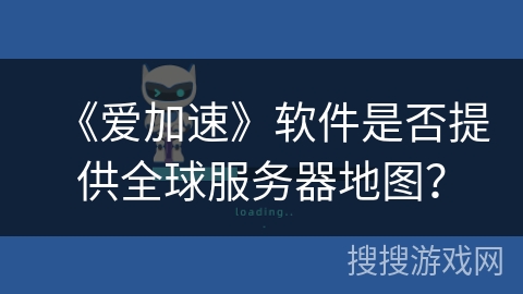 《爱加速》软件是否提供全球服务器地图？