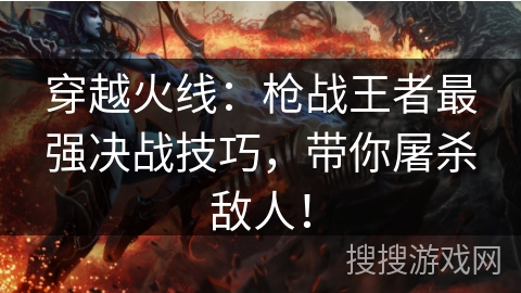 穿越火线：枪战王者最强决战技巧，带你屠杀敌人！