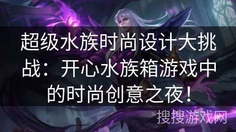 超级水族时尚设计大挑战：开心水族箱游戏中的时尚创意之夜！