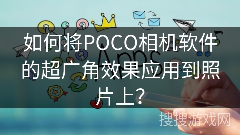 如何将POCO相机软件的超广角效果应用到照片上？