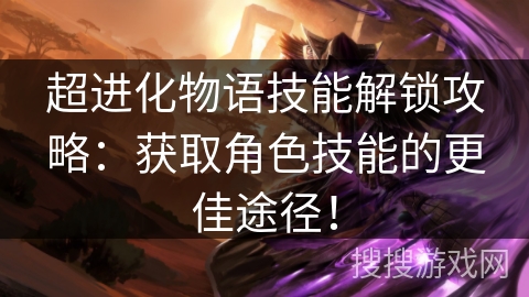 超进化物语技能解锁攻略：获取角色技能的更佳途径！