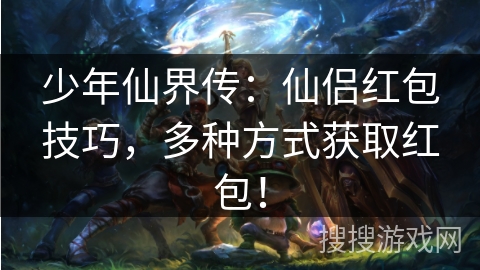 少年仙界传：仙侣红包技巧，多种方式获取红包！