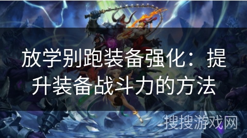 放学别跑装备强化：提升装备战斗力的方法