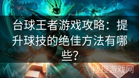 台球王者游戏攻略：提升球技的绝佳方法有哪些？