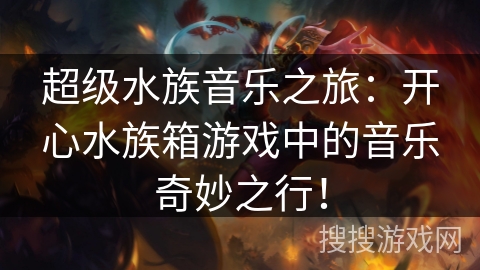 超级水族音乐之旅：开心水族箱游戏中的音乐奇妙之行！