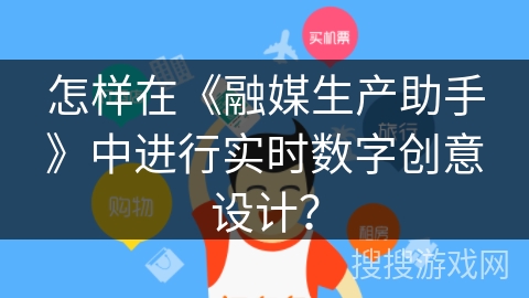 怎样在《融媒生产助手》中进行实时数字创意设计？