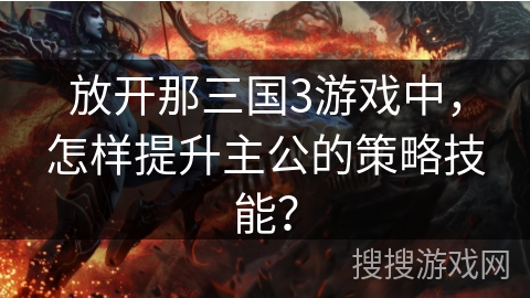放开那三国3游戏中，怎样提升主公的策略技能？