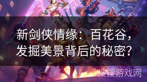 新剑侠情缘：百花谷，发掘美景背后的秘密？