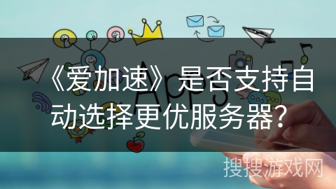 《爱加速》是否支持自动选择更优服务器？