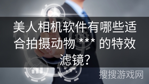 美人相机软件有哪些适合拍摄动物 *** 的特效滤镜？