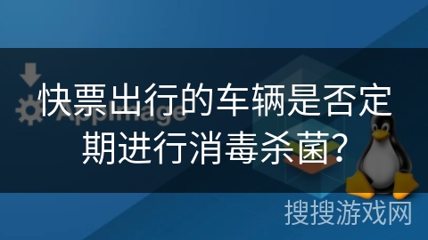 快票出行的车辆是否定期进行消毒杀菌？