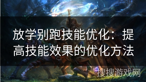 放学别跑技能优化：提高技能效果的优化方法