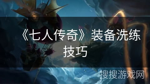 《七人传奇》装备洗练技巧