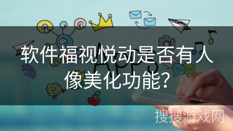 软件福视悦动是否有人像美化功能？