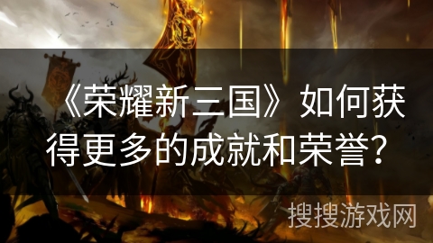 《荣耀新三国》如何获得更多的成就和荣誉？