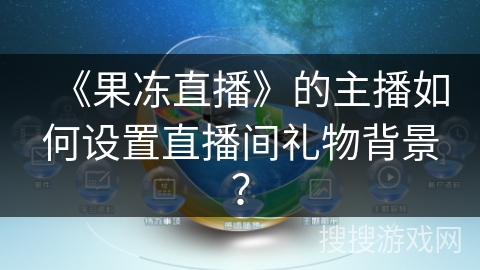 《果冻直播》的主播如何设置直播间礼物背景？