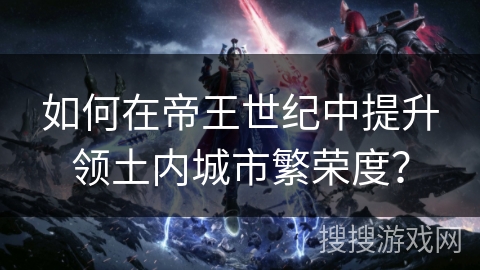 如何在帝王世纪中提升领土内城市繁荣度？