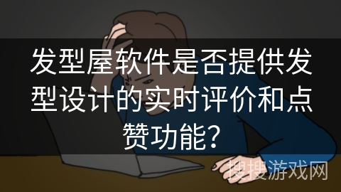 发型屋软件是否提供发型设计的实时评价和点赞功能？