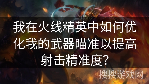 我在火线精英中如何优化我的武器瞄准以提高射击精准度？