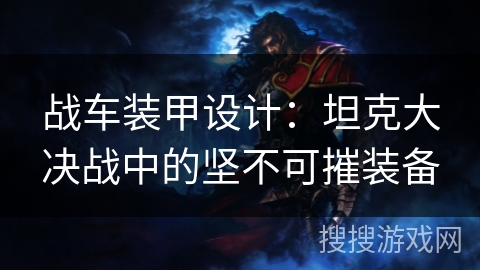 战车装甲设计：坦克大决战中的坚不可摧装备