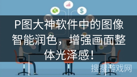 P图大神软件中的图像智能润色，增强画面整体光泽感！