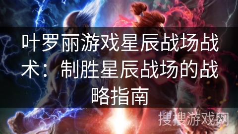 叶罗丽游戏星辰战场战术：制胜星辰战场的战略指南
