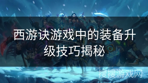 西游诀游戏中的装备升级技巧揭秘