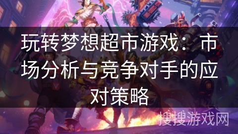 玩转梦想超市游戏：市场分析与竞争对手的应对策略