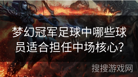 梦幻冠军足球中哪些球员适合担任中场核心？