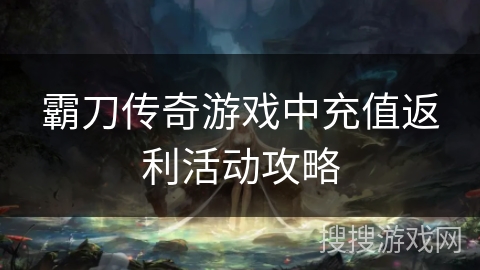 霸刀传奇游戏中充值返利活动攻略