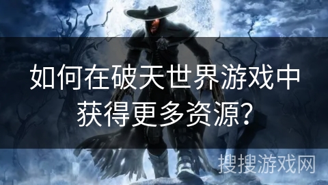 如何在破天世界游戏中获得更多资源？
