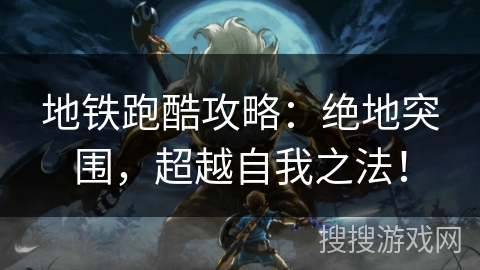 地铁跑酷攻略:绝地突围,超越自我之法! 地铁跑酷攻略:绝地突围,超越自我之法!