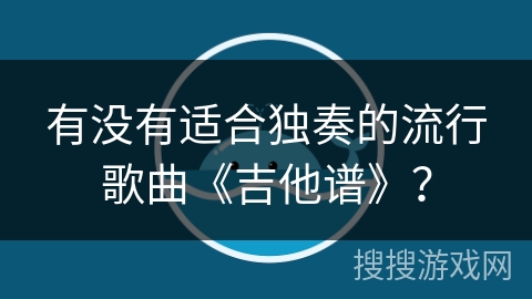 有没有适合独奏的流行歌曲《吉他谱》？