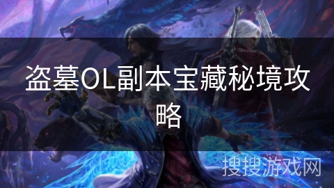 盗墓OL副本宝藏秘境攻略 盗墓OL副本宝藏秘境攻略