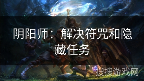 阴阳师:解决符咒和隐藏任务 阴阳师:解决符咒和隐藏任务