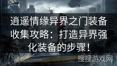 逍遥情缘异界之门装备收集攻略：打造异界强化装备的步骤！