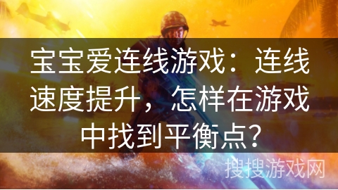 宝宝爱连线游戏：连线速度提升，怎样在游戏中找到平衡点？