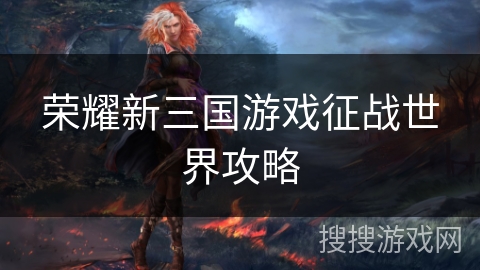 荣耀新三国游戏征战世界攻略