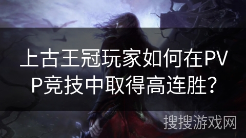 上古王冠玩家如何在PVP竞技中取得高连胜? 上古王冠玩家如何在PVP竞技中取得高连胜?