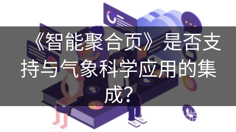 《智能聚合页》是否支持与气象科学应用的集成? 《智能聚合页》是否支持与气象科学应用的集成?