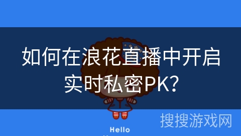 如何在浪花直播中开启实时私密PK？